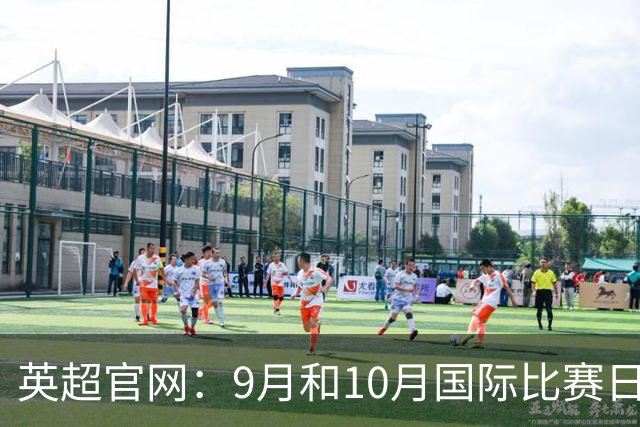 英超官网：9月和10月国际比赛日合并，减少对俱乐部的干扰